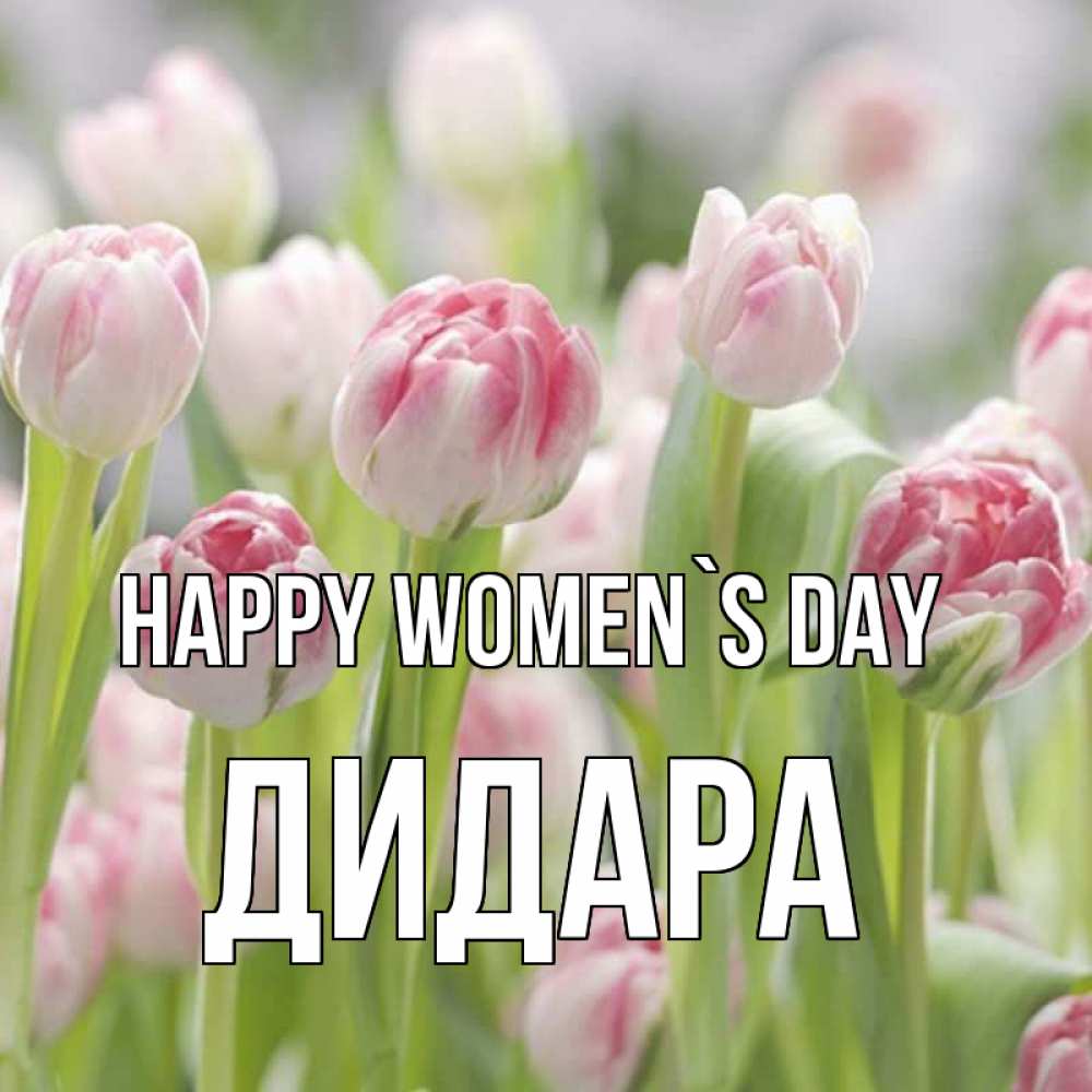 Greetings card с именем, ДИДАРА happy women`s day цветы Greetings with text for free download 
